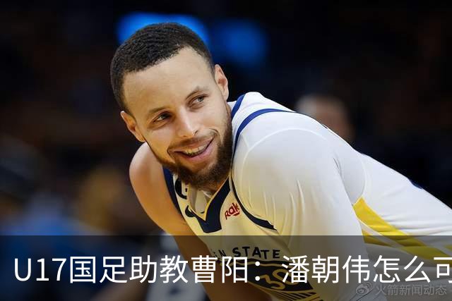 U17国足助教曹阳：潘朝伟怎么可能是关系户？他是节拍器球商较高